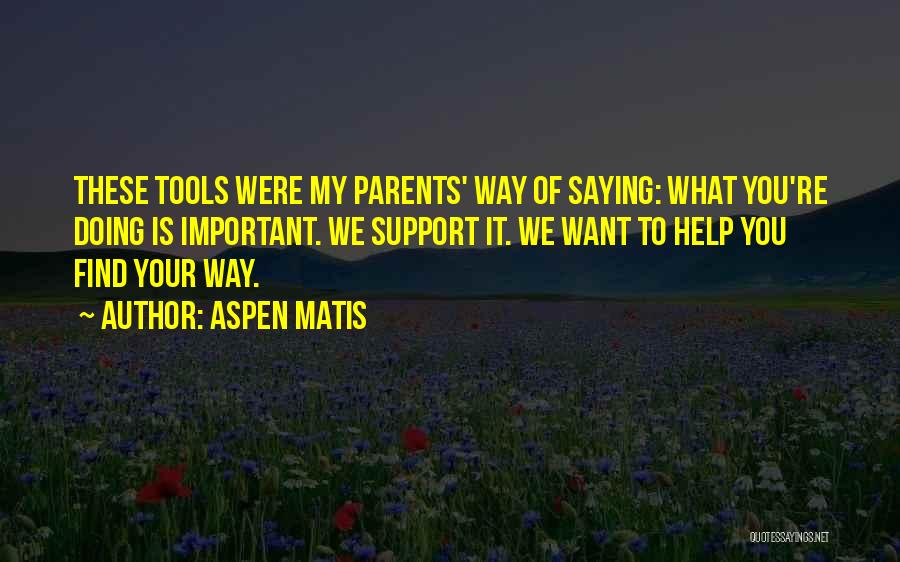 Aspen Matis Quotes: These Tools Were My Parents' Way Of Saying: What You're Doing Is Important. We Support It. We Want To Help