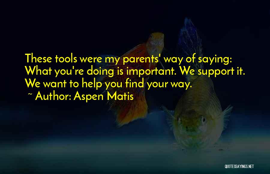 Aspen Matis Quotes: These Tools Were My Parents' Way Of Saying: What You're Doing Is Important. We Support It. We Want To Help