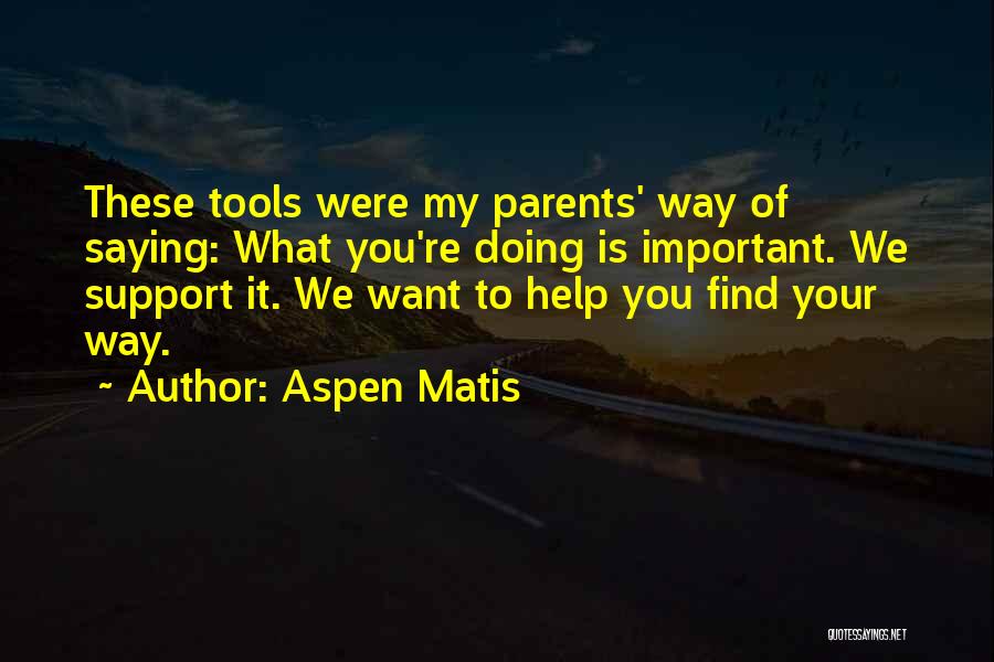 Aspen Matis Quotes: These Tools Were My Parents' Way Of Saying: What You're Doing Is Important. We Support It. We Want To Help
