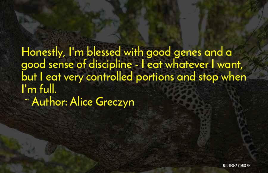 Alice Greczyn Quotes: Honestly, I'm Blessed With Good Genes And A Good Sense Of Discipline - I Eat Whatever I Want, But I