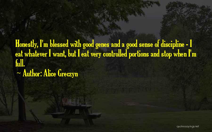 Alice Greczyn Quotes: Honestly, I'm Blessed With Good Genes And A Good Sense Of Discipline - I Eat Whatever I Want, But I