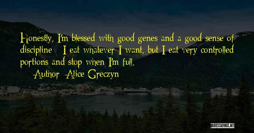 Alice Greczyn Quotes: Honestly, I'm Blessed With Good Genes And A Good Sense Of Discipline - I Eat Whatever I Want, But I