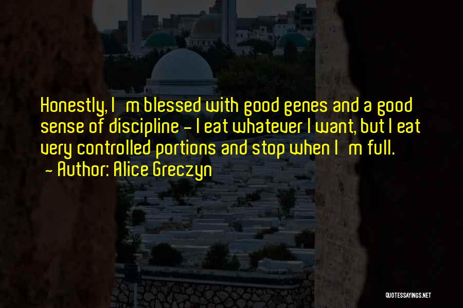 Alice Greczyn Quotes: Honestly, I'm Blessed With Good Genes And A Good Sense Of Discipline - I Eat Whatever I Want, But I