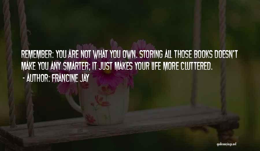 Francine Jay Quotes: Remember: You Are Not What You Own. Storing All Those Books Doesn't Make You Any Smarter; It Just Makes Your