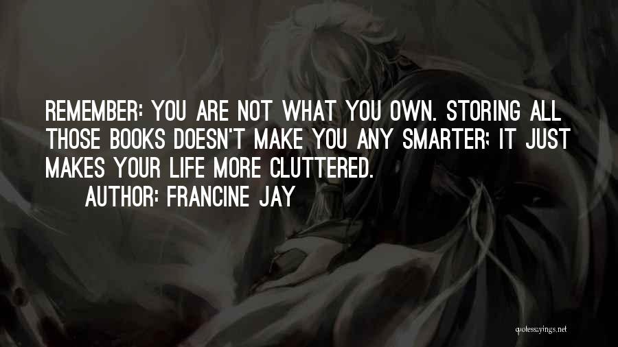 Francine Jay Quotes: Remember: You Are Not What You Own. Storing All Those Books Doesn't Make You Any Smarter; It Just Makes Your