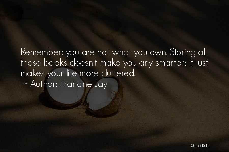 Francine Jay Quotes: Remember: You Are Not What You Own. Storing All Those Books Doesn't Make You Any Smarter; It Just Makes Your