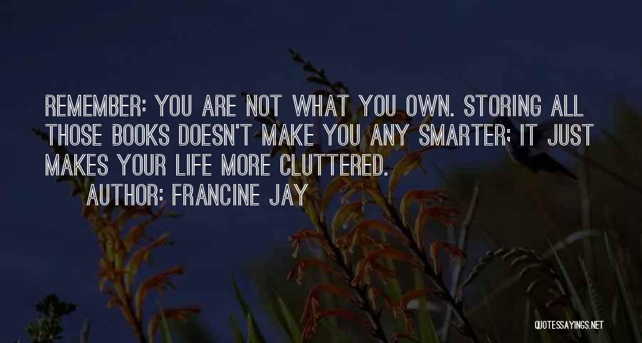 Francine Jay Quotes: Remember: You Are Not What You Own. Storing All Those Books Doesn't Make You Any Smarter; It Just Makes Your