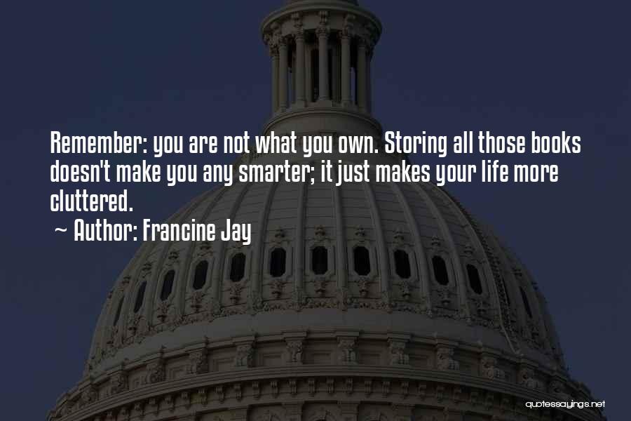 Francine Jay Quotes: Remember: You Are Not What You Own. Storing All Those Books Doesn't Make You Any Smarter; It Just Makes Your