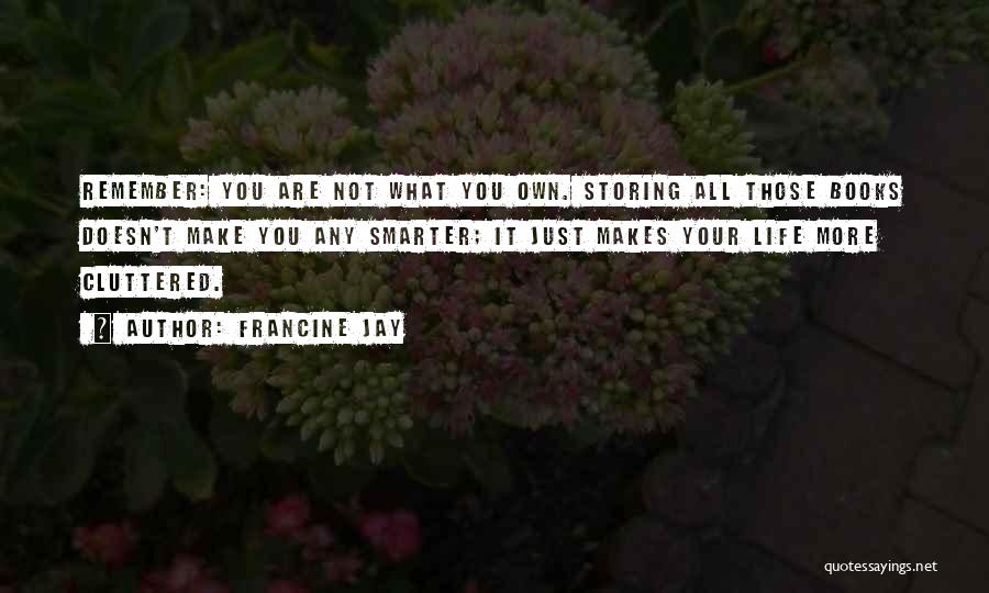 Francine Jay Quotes: Remember: You Are Not What You Own. Storing All Those Books Doesn't Make You Any Smarter; It Just Makes Your