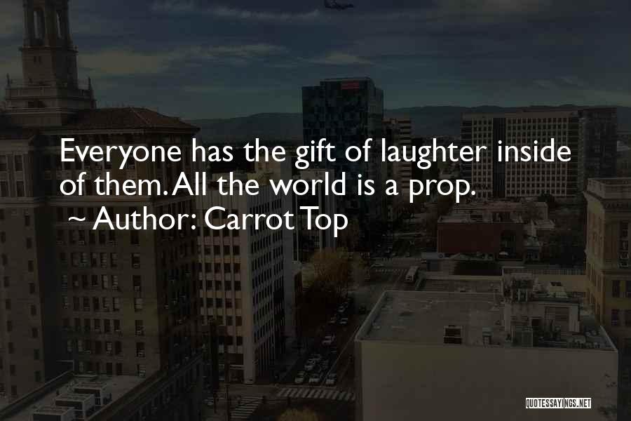 Carrot Top Quotes: Everyone Has The Gift Of Laughter Inside Of Them. All The World Is A Prop.