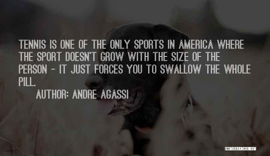 Andre Agassi Quotes: Tennis Is One Of The Only Sports In America Where The Sport Doesn't Grow With The Size Of The Person