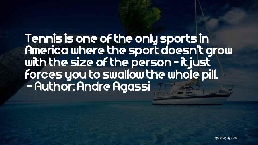 Andre Agassi Quotes: Tennis Is One Of The Only Sports In America Where The Sport Doesn't Grow With The Size Of The Person