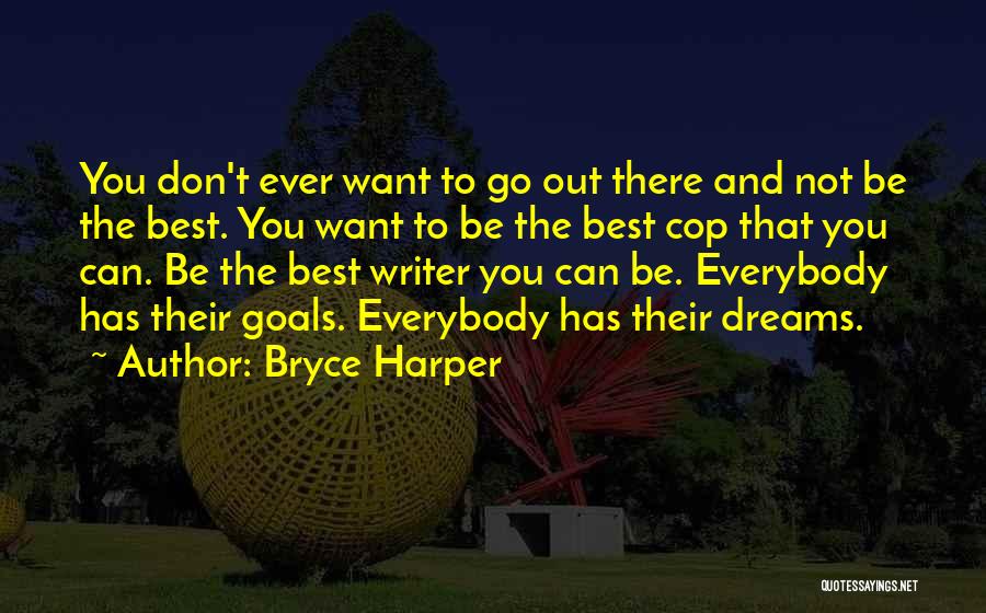 Bryce Harper Quotes: You Don't Ever Want To Go Out There And Not Be The Best. You Want To Be The Best Cop