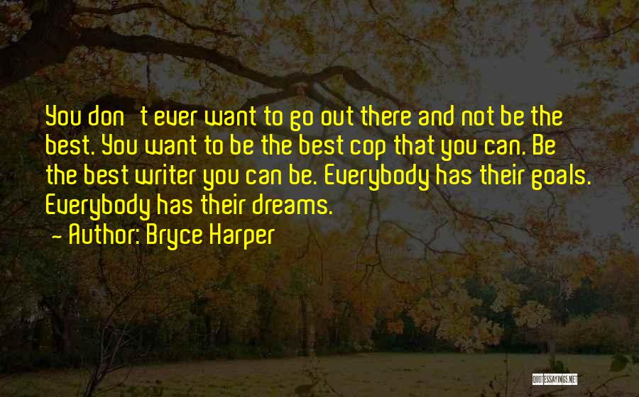 Bryce Harper Quotes: You Don't Ever Want To Go Out There And Not Be The Best. You Want To Be The Best Cop