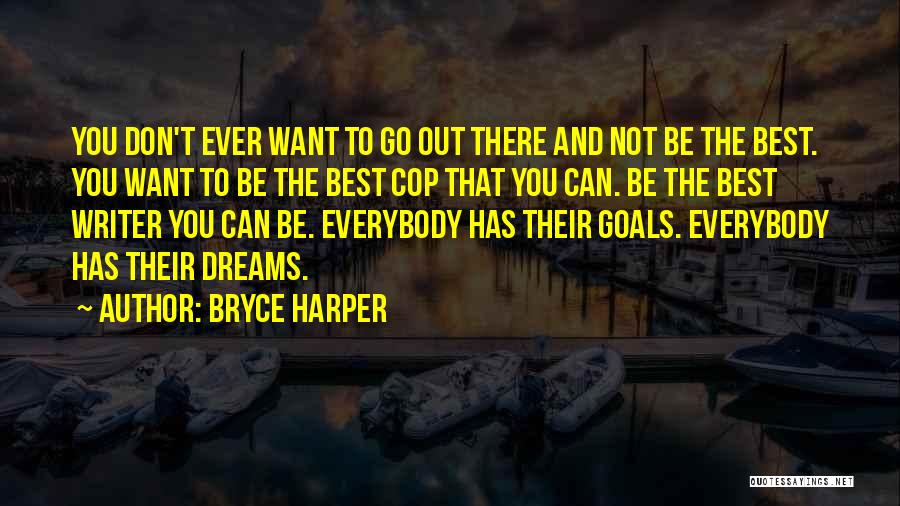 Bryce Harper Quotes: You Don't Ever Want To Go Out There And Not Be The Best. You Want To Be The Best Cop