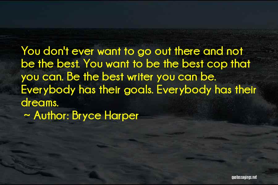 Bryce Harper Quotes: You Don't Ever Want To Go Out There And Not Be The Best. You Want To Be The Best Cop