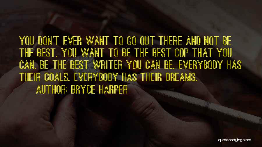 Bryce Harper Quotes: You Don't Ever Want To Go Out There And Not Be The Best. You Want To Be The Best Cop