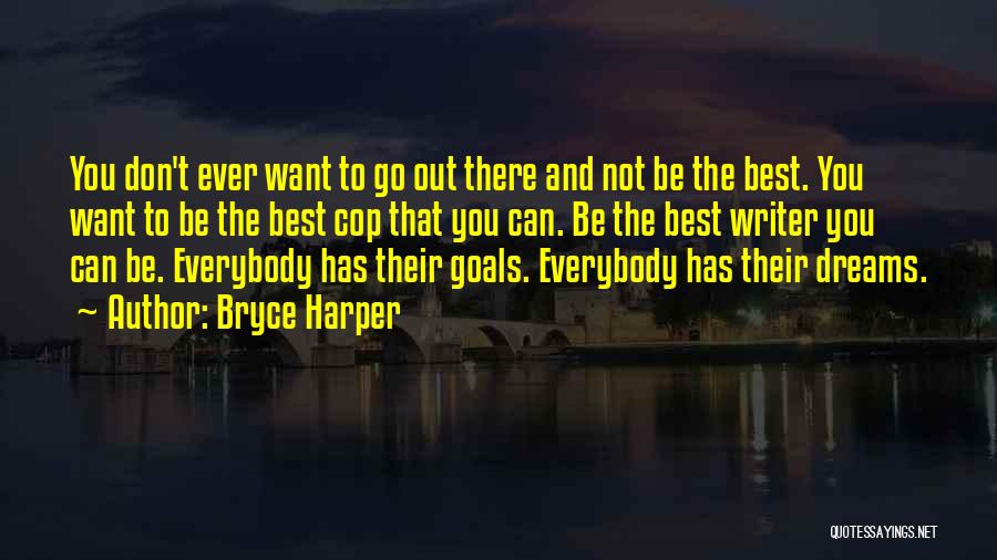 Bryce Harper Quotes: You Don't Ever Want To Go Out There And Not Be The Best. You Want To Be The Best Cop