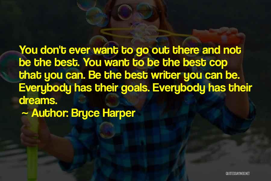 Bryce Harper Quotes: You Don't Ever Want To Go Out There And Not Be The Best. You Want To Be The Best Cop