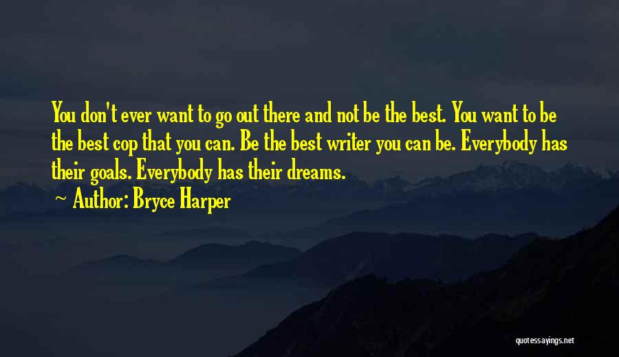 Bryce Harper Quotes: You Don't Ever Want To Go Out There And Not Be The Best. You Want To Be The Best Cop