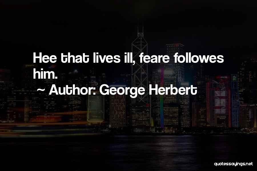 George Herbert Quotes: Hee That Lives Ill, Feare Followes Him.