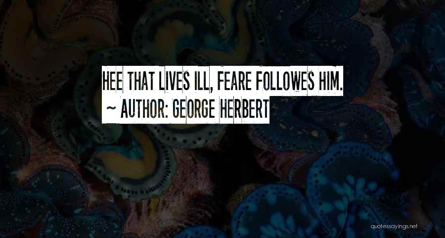 George Herbert Quotes: Hee That Lives Ill, Feare Followes Him.