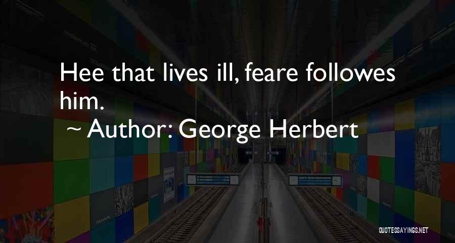 George Herbert Quotes: Hee That Lives Ill, Feare Followes Him.
