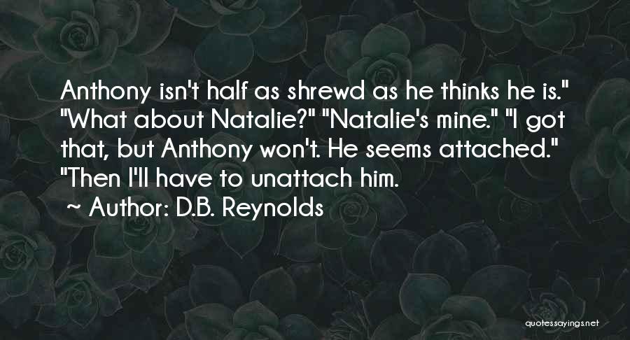 D.B. Reynolds Quotes: Anthony Isn't Half As Shrewd As He Thinks He Is. What About Natalie? Natalie's Mine. I Got That, But Anthony