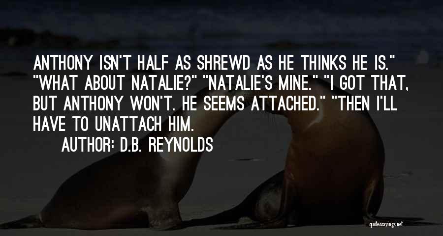 D.B. Reynolds Quotes: Anthony Isn't Half As Shrewd As He Thinks He Is. What About Natalie? Natalie's Mine. I Got That, But Anthony