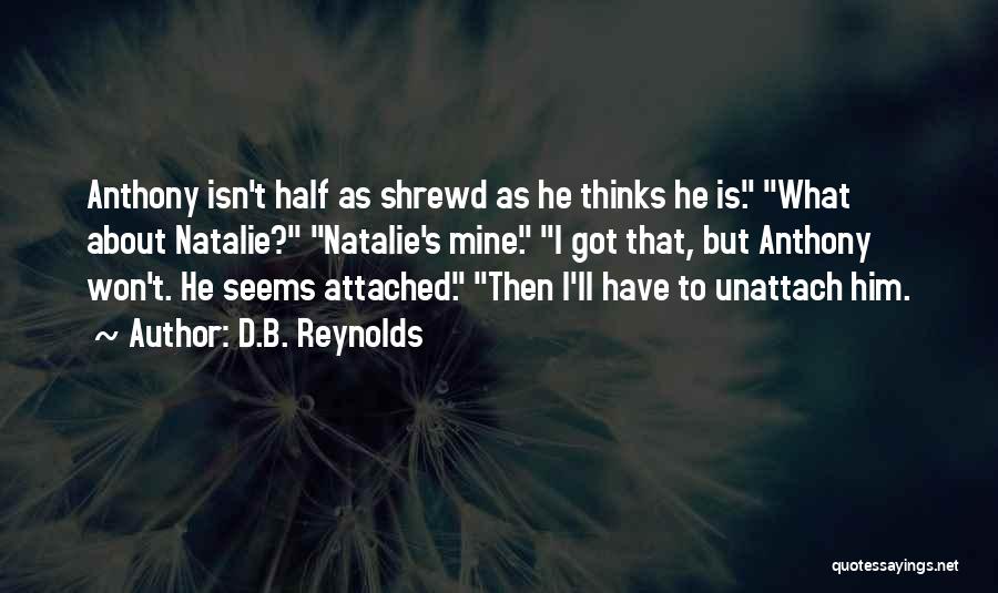 D.B. Reynolds Quotes: Anthony Isn't Half As Shrewd As He Thinks He Is. What About Natalie? Natalie's Mine. I Got That, But Anthony