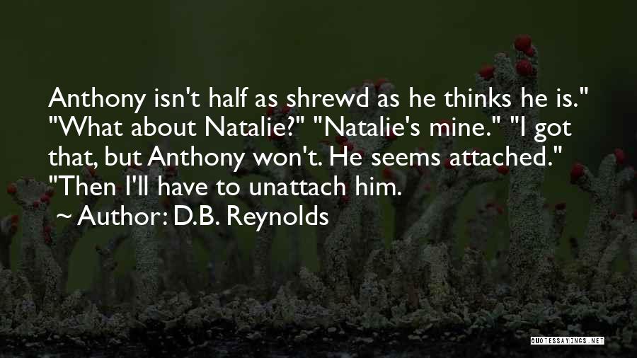 D.B. Reynolds Quotes: Anthony Isn't Half As Shrewd As He Thinks He Is. What About Natalie? Natalie's Mine. I Got That, But Anthony