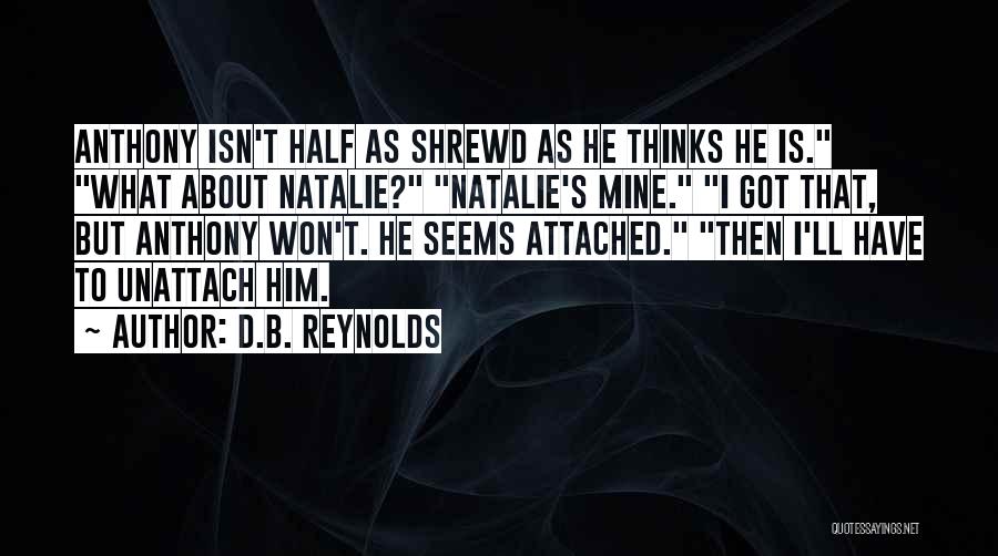 D.B. Reynolds Quotes: Anthony Isn't Half As Shrewd As He Thinks He Is. What About Natalie? Natalie's Mine. I Got That, But Anthony