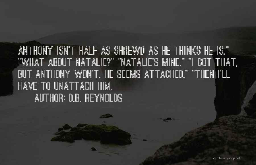 D.B. Reynolds Quotes: Anthony Isn't Half As Shrewd As He Thinks He Is. What About Natalie? Natalie's Mine. I Got That, But Anthony