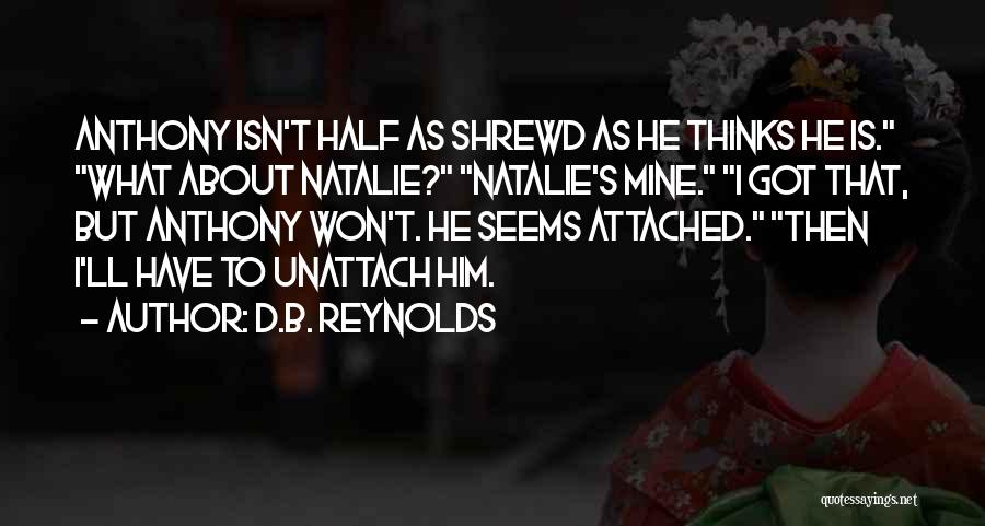 D.B. Reynolds Quotes: Anthony Isn't Half As Shrewd As He Thinks He Is. What About Natalie? Natalie's Mine. I Got That, But Anthony