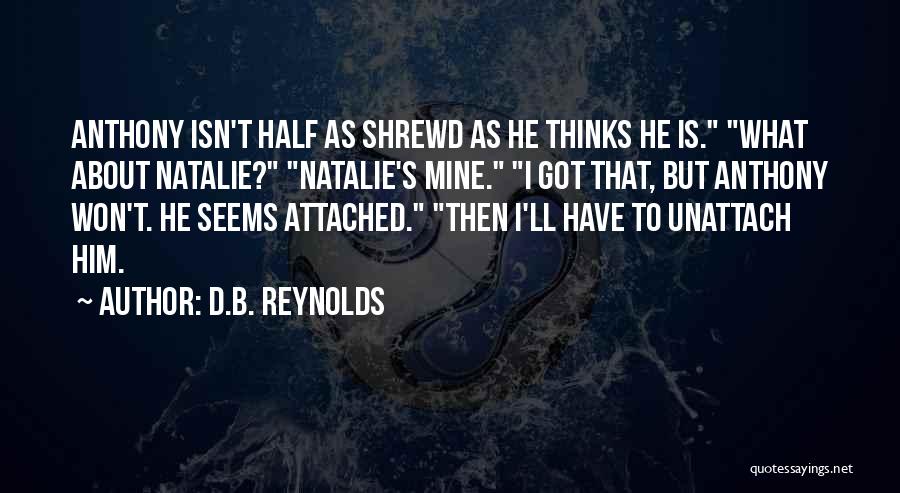 D.B. Reynolds Quotes: Anthony Isn't Half As Shrewd As He Thinks He Is. What About Natalie? Natalie's Mine. I Got That, But Anthony