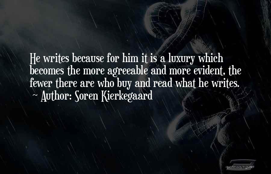 Soren Kierkegaard Quotes: He Writes Because For Him It Is A Luxury Which Becomes The More Agreeable And More Evident, The Fewer There