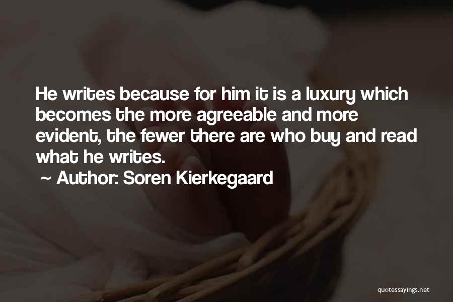 Soren Kierkegaard Quotes: He Writes Because For Him It Is A Luxury Which Becomes The More Agreeable And More Evident, The Fewer There