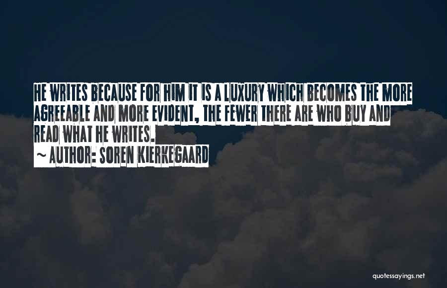 Soren Kierkegaard Quotes: He Writes Because For Him It Is A Luxury Which Becomes The More Agreeable And More Evident, The Fewer There