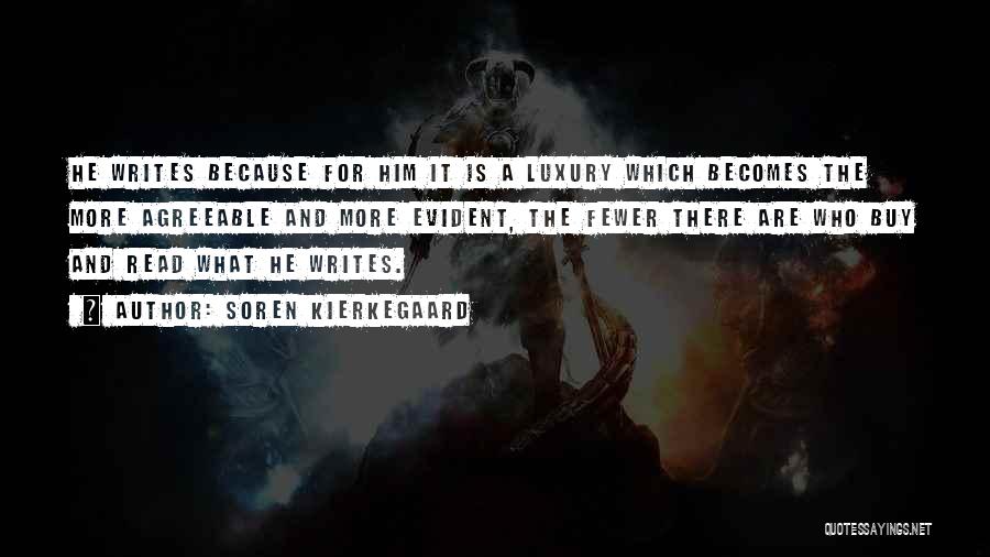 Soren Kierkegaard Quotes: He Writes Because For Him It Is A Luxury Which Becomes The More Agreeable And More Evident, The Fewer There