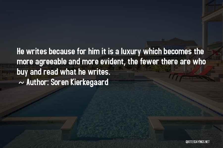 Soren Kierkegaard Quotes: He Writes Because For Him It Is A Luxury Which Becomes The More Agreeable And More Evident, The Fewer There