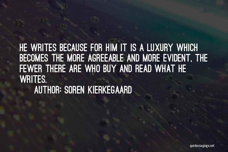 Soren Kierkegaard Quotes: He Writes Because For Him It Is A Luxury Which Becomes The More Agreeable And More Evident, The Fewer There