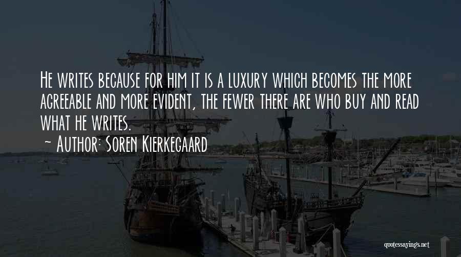 Soren Kierkegaard Quotes: He Writes Because For Him It Is A Luxury Which Becomes The More Agreeable And More Evident, The Fewer There