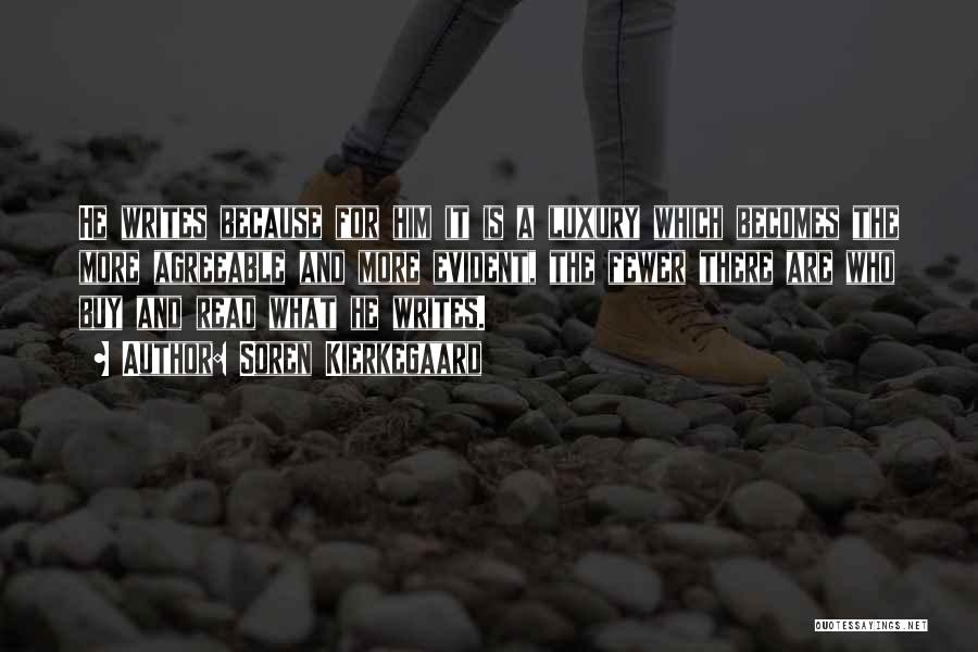 Soren Kierkegaard Quotes: He Writes Because For Him It Is A Luxury Which Becomes The More Agreeable And More Evident, The Fewer There