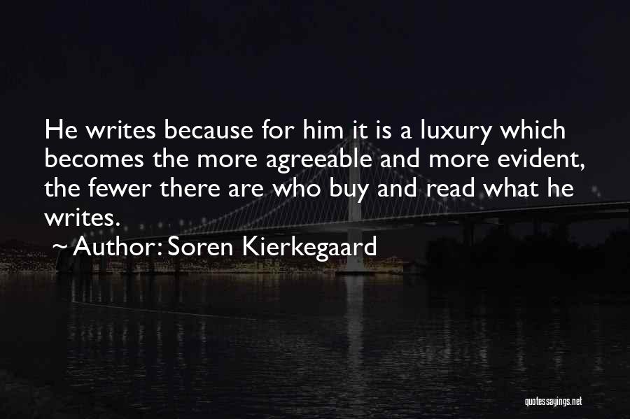 Soren Kierkegaard Quotes: He Writes Because For Him It Is A Luxury Which Becomes The More Agreeable And More Evident, The Fewer There