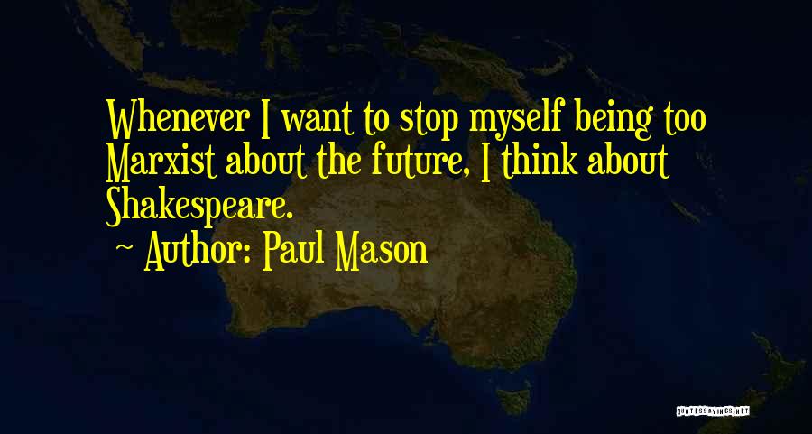 Paul Mason Quotes: Whenever I Want To Stop Myself Being Too Marxist About The Future, I Think About Shakespeare.