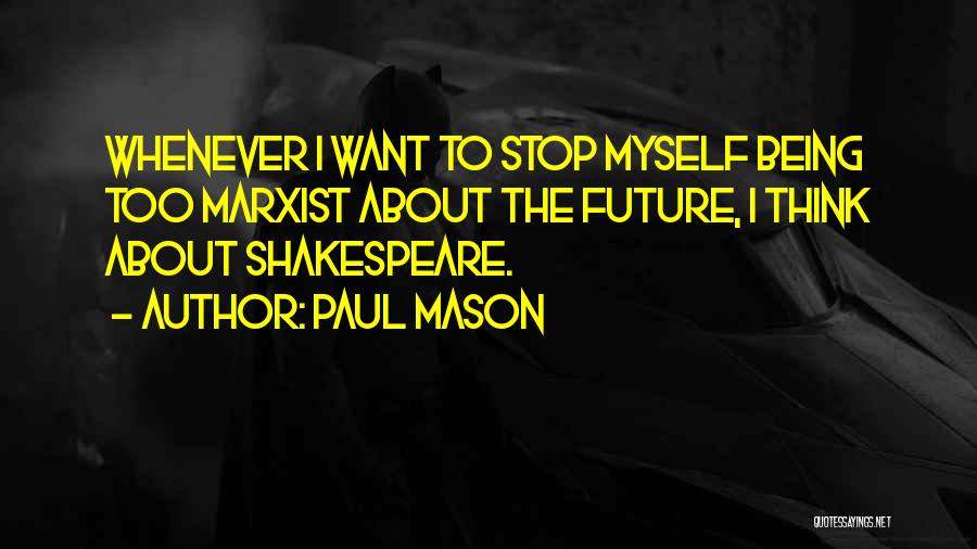 Paul Mason Quotes: Whenever I Want To Stop Myself Being Too Marxist About The Future, I Think About Shakespeare.