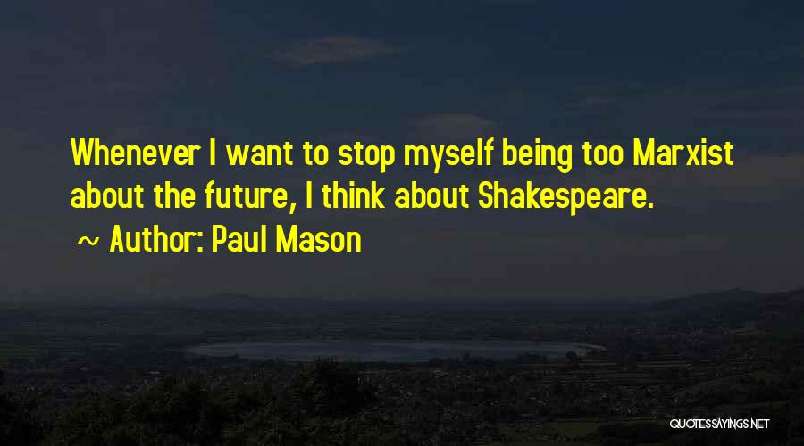 Paul Mason Quotes: Whenever I Want To Stop Myself Being Too Marxist About The Future, I Think About Shakespeare.