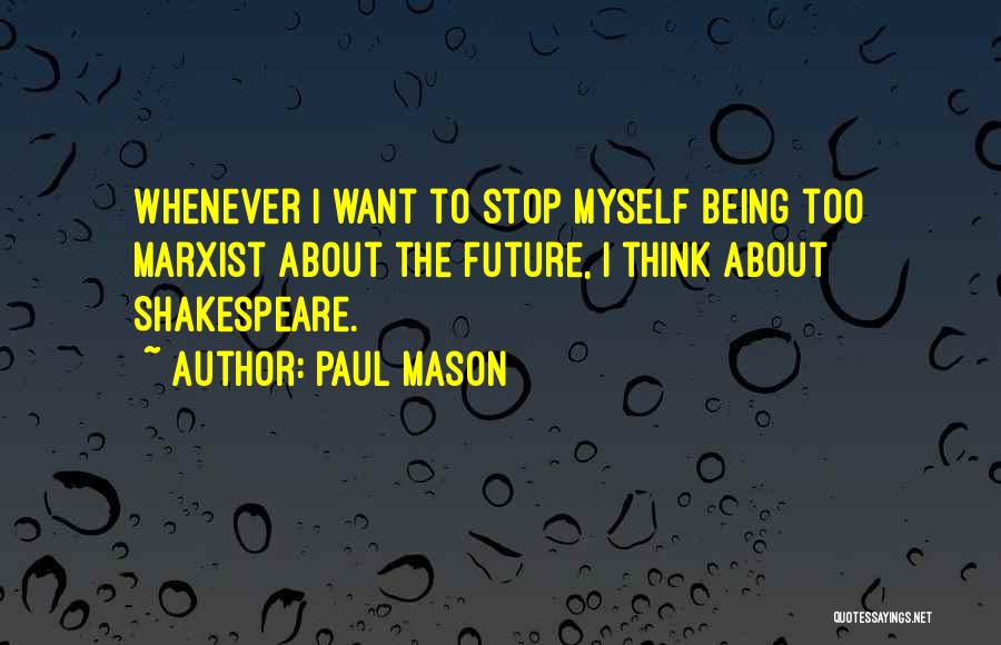 Paul Mason Quotes: Whenever I Want To Stop Myself Being Too Marxist About The Future, I Think About Shakespeare.