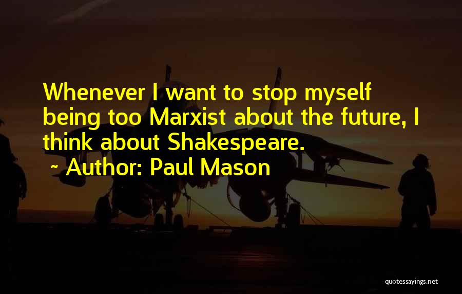 Paul Mason Quotes: Whenever I Want To Stop Myself Being Too Marxist About The Future, I Think About Shakespeare.