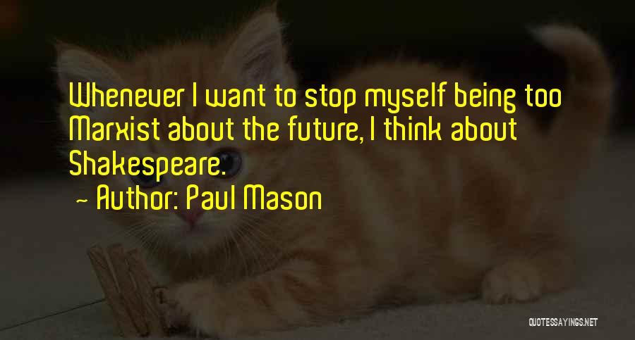 Paul Mason Quotes: Whenever I Want To Stop Myself Being Too Marxist About The Future, I Think About Shakespeare.